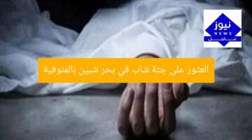 العثور على جثة شاب في بحر شبين بالمنوفية