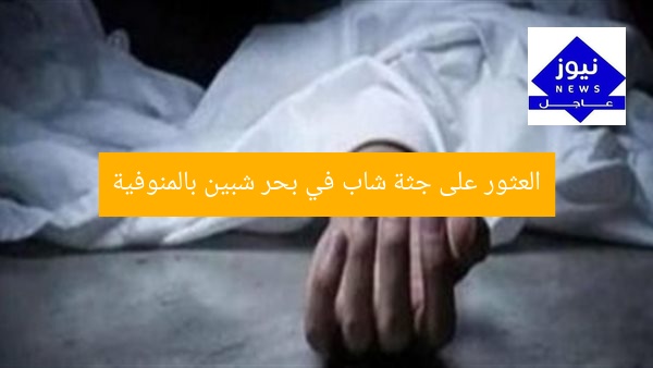 العثور على جثة شاب في بحر شبين بالمنوفية