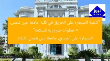 “كيفية السيطرة على الحريق في كلية جامعة عين شمس: 5 خطوات ضرورية للسلامة”  
السيطرة على الحريق, جامعة عين شمس, كليات