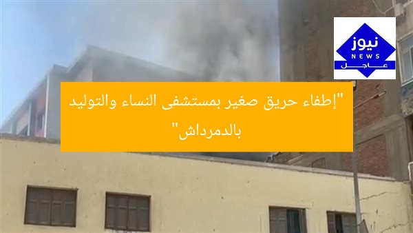 “إطفاء حريق صغير بمستشفى النساء والتوليد بالدمرداش”