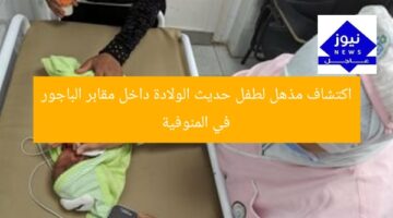 اكتشاف مذهل لطفل حديث الولادة داخل مقابر الباجور في المنوفية