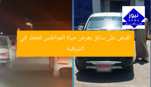 القبض على سائق يعرض حياة المواطنين للخطر في الشرقية
