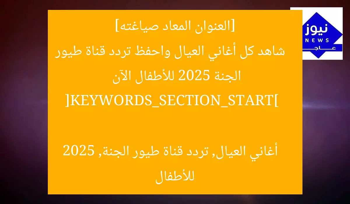 [العنوان المعاد صياغته]  
شاهد كل أغاني العيال واحفظ تردد قناة طيور الجنة 2025 للأطفال الآن  

[KEYWORDS_SECTION_START]  
أغاني العيال, تردد قناة طيور الجنة, 2025 للأطفال