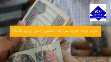 أعرف موعد صرف مرتبات المعلمين لشهر يوليو 2025