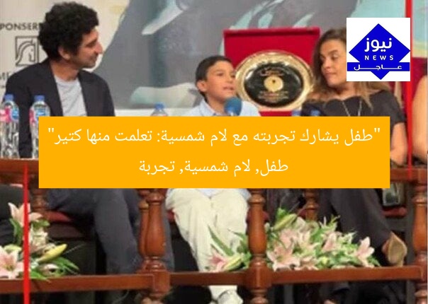 “طفل يشارك تجربته مع لام شمسية: تعلمت منها كتير”
طفل, لام شمسية, تجربة