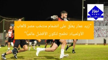 “زيد عمار يُعلّق على انضمام منتخب مصر لألعاب الأولمبياد: نطمح لنكون الأفضل عالميًا”