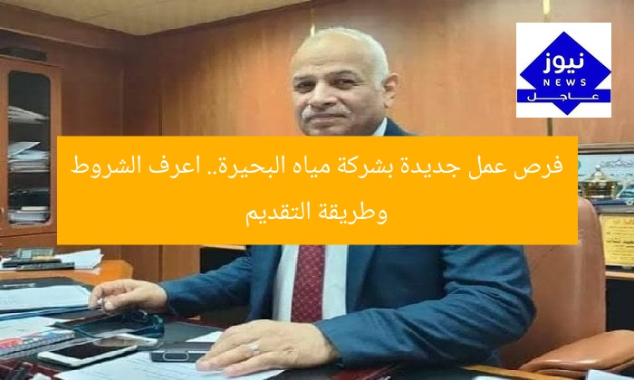 فرص عمل جديدة بشركة مياه البحيرة.. اعرف الشروط وطريقة التقديم