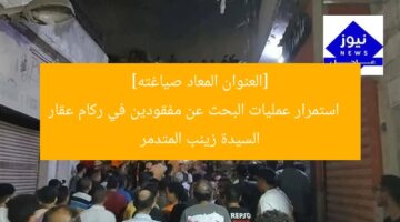 [العنوان المعاد صياغته]  
استمرار عمليات البحث عن مفقودين في ركام عقار السيدة زينب المتدمر