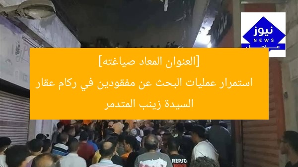 [العنوان المعاد صياغته]  
استمرار عمليات البحث عن مفقودين في ركام عقار السيدة زينب المتدمر