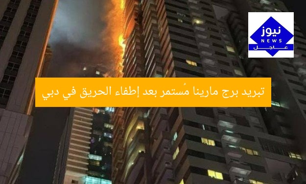 تبريد برج مارينا مُستمر بعد إطفاء الحريق في دبي