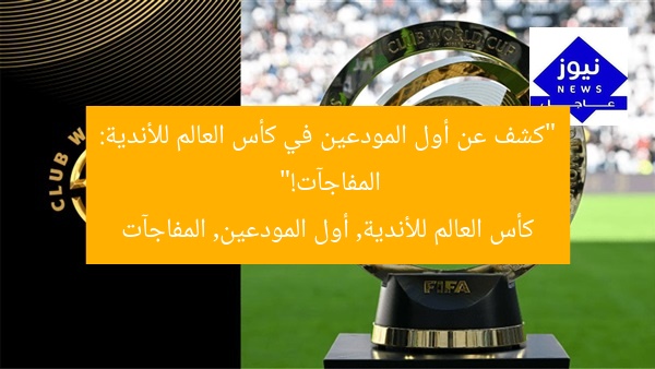 “كشف عن أول المودعين في كأس العالم للأندية: المفاجآت!”
كأس العالم للأندية, أول المودعين, المفاجآت