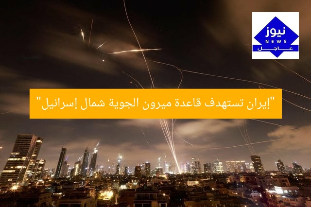 “إيران تستهدف قاعدة ميرون الجوية شمال إسرائيل”