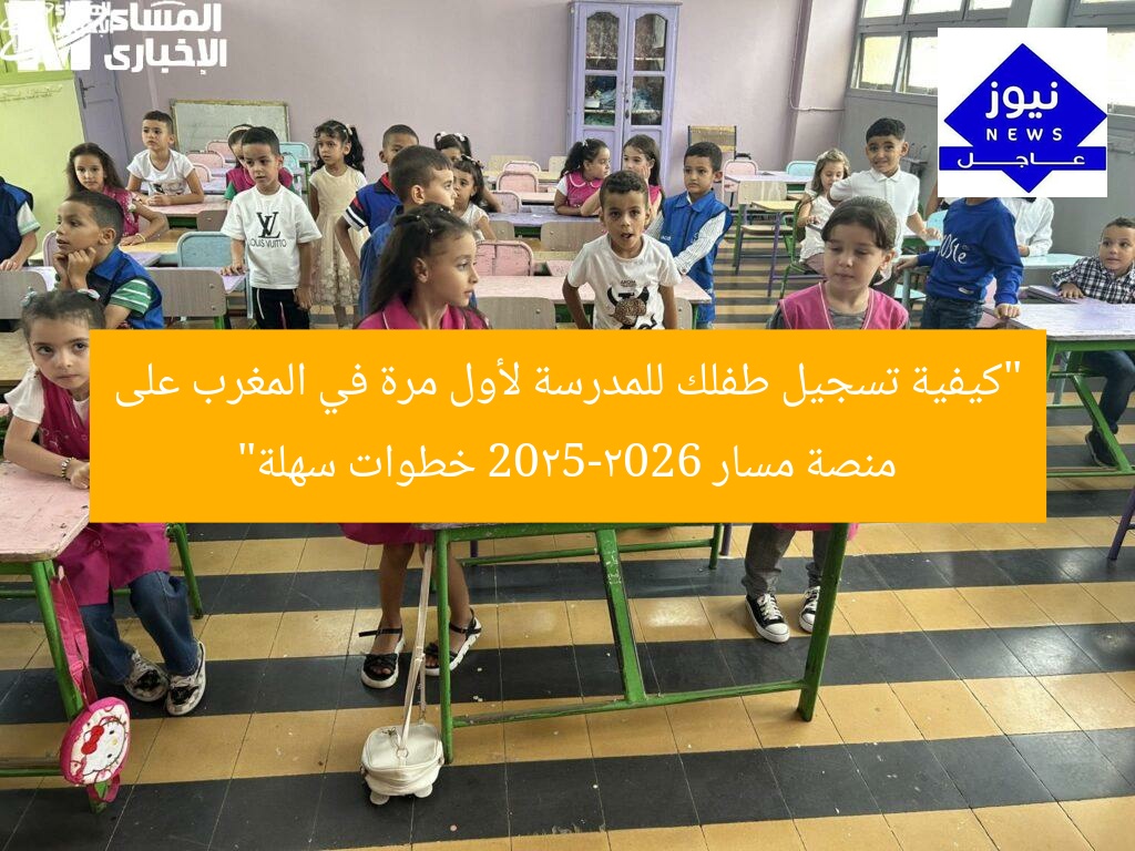 “كيفية تسجيل طفلك للمدرسة لأول مرة في المغرب على منصة مسار 2025-2026 خطوات سهلة”