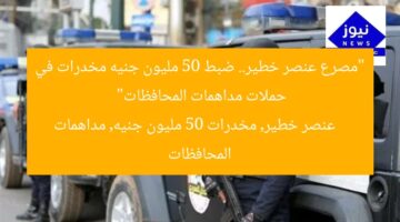 “مصرع عنصر خطير.. ضبط 50 مليون جنيه مخدرات في حملات مداهمات المحافظات”  
عنصر خطير, مخدرات 50 مليون جنيه, مداهمات المحافظات