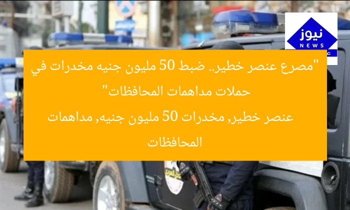 “مصرع عنصر خطير.. ضبط 50 مليون جنيه مخدرات في حملات مداهمات المحافظات”
عنصر خطير, مخدرات 50 مليون جنيه, مداهمات المحافظات