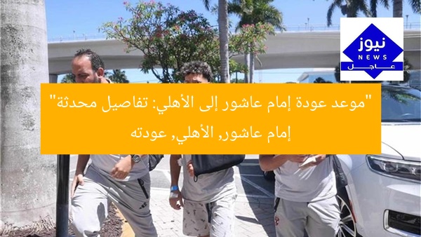 “موعد عودة إمام عاشور إلى الأهلي: تفاصيل محدثة”
إمام عاشور, الأهلي, عودته