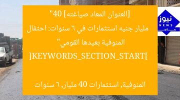 [العنوان المعاد صياغته]  
“40 مليار جنيه استثمارات في 6 سنوات: احتفال المنوفية بعيدها القومي”

[KEYWORDS_SECTION_START]  
المنوفية, استثمارات 40 مليار, 6 سنوات