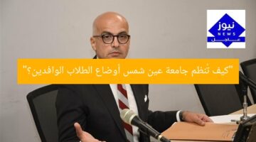 “كيف تُنظم جامعة عين شمس أوضاع الطلاب الوافدين؟”