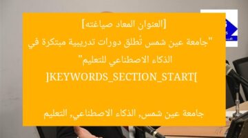 [العنوان المعاد صياغته]  
“جامعة عين شمس تُطلق دورات تدريبية مبتكرة في الذكاء الاصطناعي للتعليم”  

[KEYWORDS_SECTION_START]  
جامعة عين شمس, الذكاء الاصطناعي, التعليم