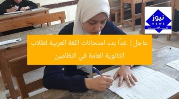 عاجل| غدًا بدء امتحانات اللغة العربية لطلاب الثانوية العامة في النظامين