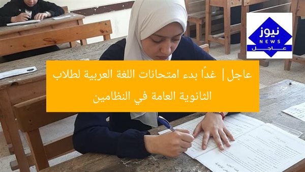 عاجل| غدًا بدء امتحانات اللغة العربية لطلاب الثانوية العامة في النظامين