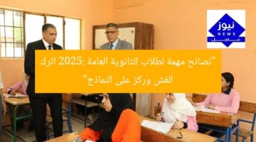 “نصائح مهمة لطلاب الثانوية العامة 2025: اترك الغش وركز على النماذج”