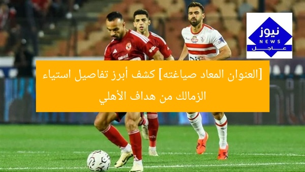 “غضب الزمالك من هدف الأهلي: تفاصيل مثيرة!”