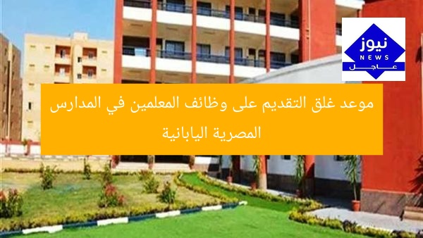 الموعد النهائي لإغلاق باب التقديم على وظائف المعلمين بالمدارس المصرية اليابانية