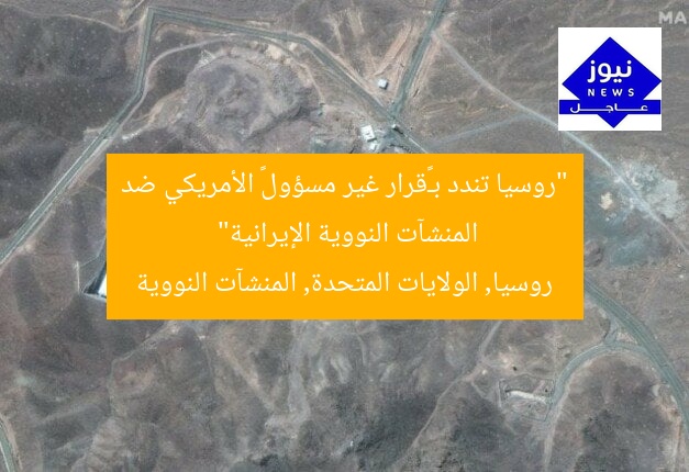 “روسيا تندد بـ«قرار غير مسؤول» الأمريكي ضد المنشآت النووية الإيرانية”
روسيا, الولايات المتحدة, المنشآت النووية