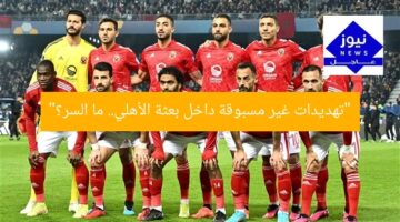 “تهديدات غير مسبوقة داخل بعثة الأهلي.. ما السر؟”