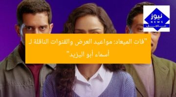 “فات الميعاد: مواعيد العرض والقنوات الناقلة لـ أسماء أبو اليزيد”