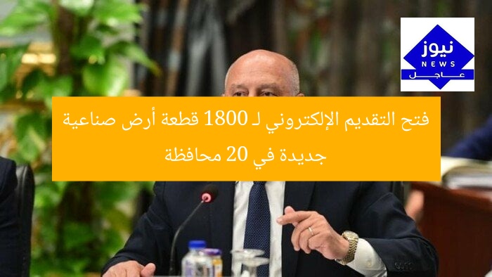 فتح التقديم الإلكتروني لـ 1800 قطعة أرض صناعية جديدة في 20 محافظة