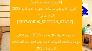 [العنوان المعاد صياغته]:  
“تاريخ فتح باب تظلمات الشهادة الإعدادية 2025 الترم الثاني”  

[KEYWORDS_SECTION_START]  
نتيجة الشهادة الإعدادية 2025 الترم الثاني, موعد تظلمات الشهادة الإعدادية, فتح باب التظلمات الشرقية 2025