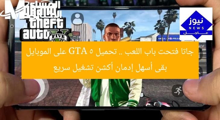 جاتا فتحت باب اللعب .. تحميل GTA 5 على الموبايل بقى أسهل إدمان أكشن تشغيل سريع