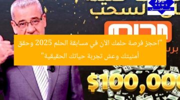 “احجز فرصة ذهبية الآن وحقق أمنياتك عبر مسابقة الحلم 2025!”