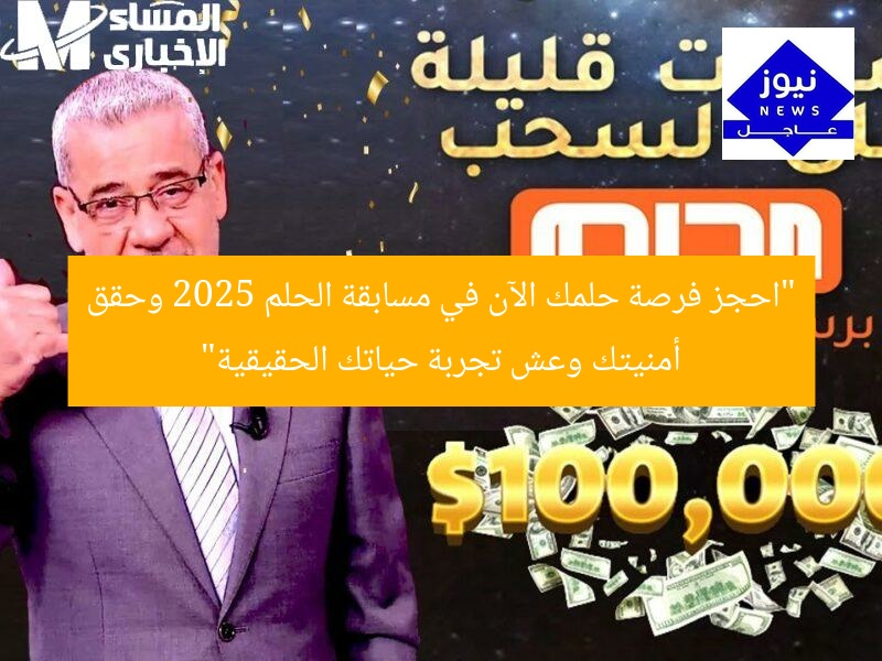 “احجز فرصة ذهبية الآن وحقق أمنياتك عبر مسابقة الحلم 2025!”