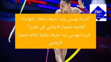 “فريدة بهنسي ولينا حليقة تتأهلان للنهائيات العالمية للجمباز الايقاعي في بلغاريا”  
فريدة بهنسي, لينا حليقة, بطولة العالم للجمباز الايقاعي