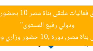 “انطلاق فعاليات ملتقى بناة مصر 10 بحضور وزاري ودولي رفيع المستوى”  
ملتقى بناة مصر, دورة 10, حضور وزاري ودولي