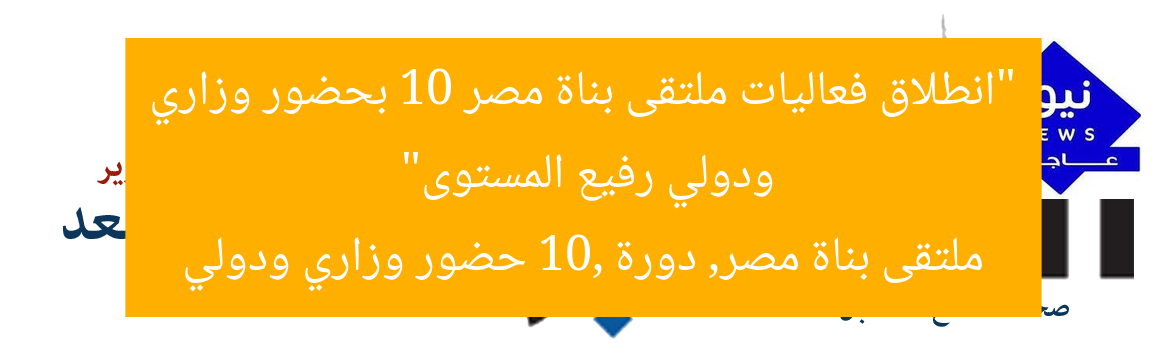 “انطلاق فعاليات ملتقى بناة مصر 10 بحضور وزاري ودولي رفيع المستوى”
ملتقى بناة مصر, دورة 10, حضور وزاري ودولي
