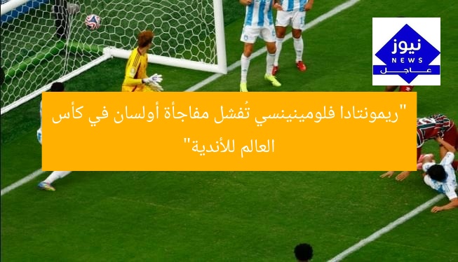 “ريمونتادا فلومينينسي تُفشل مفاجأة أولسان في كأس العالم للأندية”
