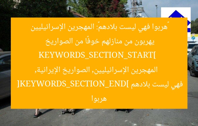 «هربوا فهي ليست بلادهم»: المهجرين الإسرائيليين يهربون من منازلهم خوفًا من الصواريخ  
KEYWORDS_SECTION_START]  
المهجرين الإسرائيليين, الصواريخ الإيرانية, هربوا فهي ليست بلادهم  
[KEYWORDS_SECTION_END]