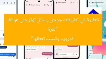 “ثغرة خطيرة في تطبيقات جوجل رسائل تؤثر على هواتف أندرويد وتسبب تعطلها”