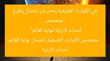 “متخصص في الكوارث الطبيعية يحذر من احتمال وقوع أحداث كارثية لنهاية العالم”  
متخصص الكوارث الطبيعية, احتمال نهاية العالم, أحداث كارثية