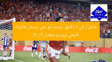 عاجل| في 4 دقايق.. وسام أبو علي يسجل هاتريك للأهلي وبورتو يتعادل (3_3)