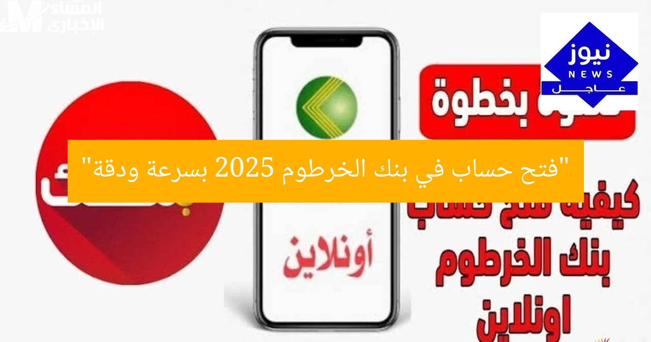 “فتح حساب في بنك الخرطوم 2025 بسرعة ودقة”