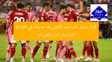 قرار عاجل ضد نجم الأهلي بعد تصرفه في افتتاح المونديال أمام بالميراس