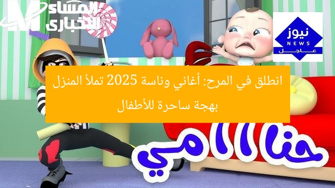 انطلق في المرح: أغاني وناسة 2025 تملأ المنزل بهجة ساحرة للأطفال