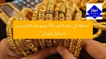 “صاعقة في سعر الذهب 13 يونيو بعد الحرب بين إسرائيل وإيران”