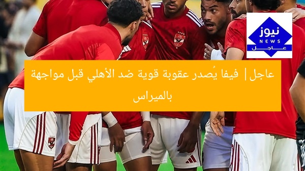 [عنوان معاد صياغته] “فيفا يعاقب الاهلي بعقوبة مدوية قبل مواجهة بالميراس”