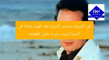 نور الشريف يتصدر التريند بعد انهيار منزله في السيدة زينب حيث عاش طفولته